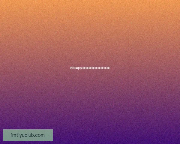 IM体育app下载：全方位解读最新版本下载与使用指南